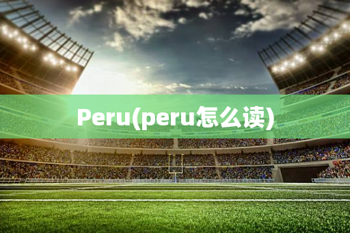 Peru(peru怎么读)